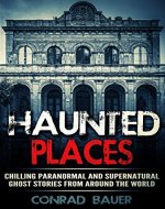 Haunted Places: Chilling Paranormal and Supernatural Ghost Stories from Around the World - Book Cover