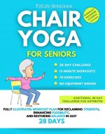 Chair Yoga For Seniors: Fully Illustrated Workout Plan for Reclaiming Strength, Enhancing Flexibility, and Restoring Balance in Just 28 Days - Book Cover