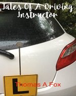 TALES OF A DRIVING INSTRUCTOR: Written by Thomas A Fox