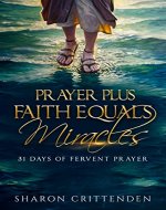 PRAYER PLUS FAITH EQUALS MIRACLES: 31 DAYS OF FERVENT PRAYER
