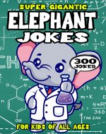 Elephant Joke Book for Kids: 300 Super Gigantic Elephant Jokes...
